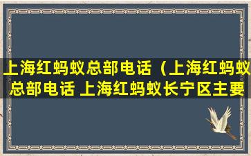 上海红蚂蚁总部电话（上海红蚂蚁总部电话 上海红蚂蚁长宁区主要是公司）